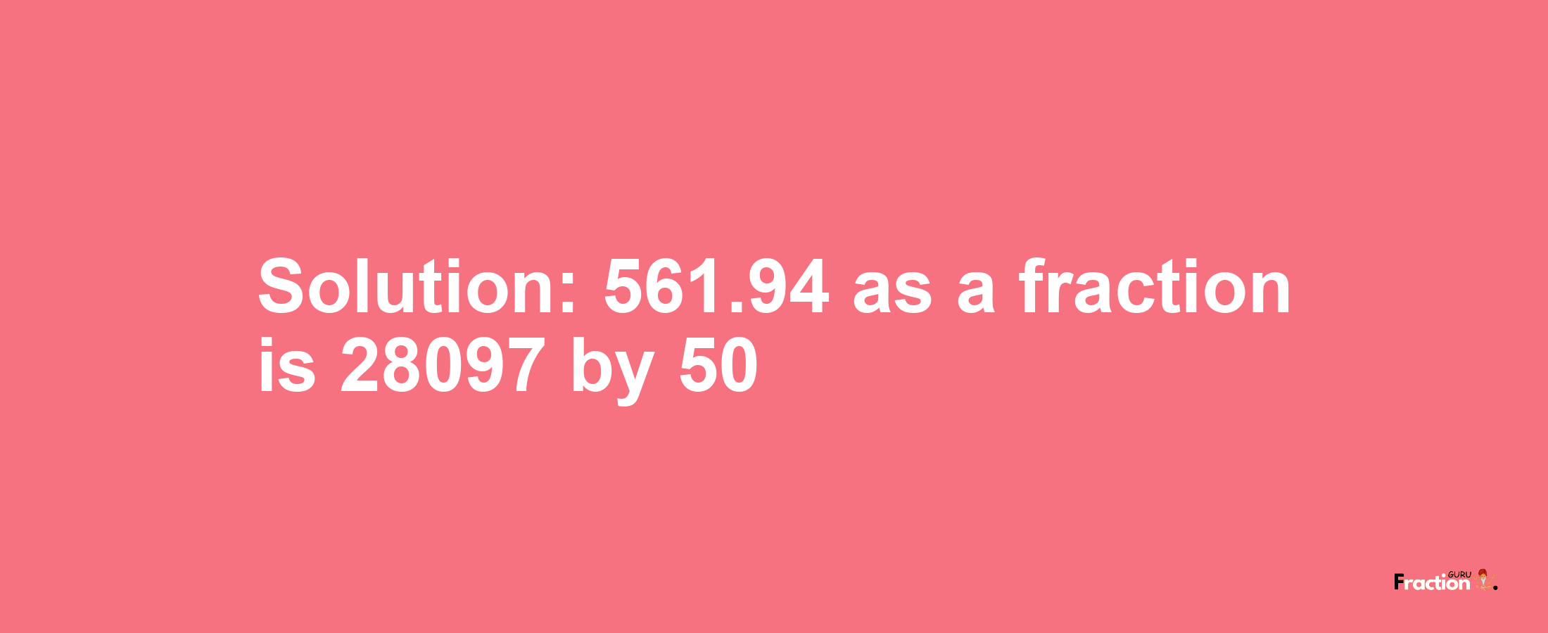 Solution:561.94 as a fraction is 28097/50